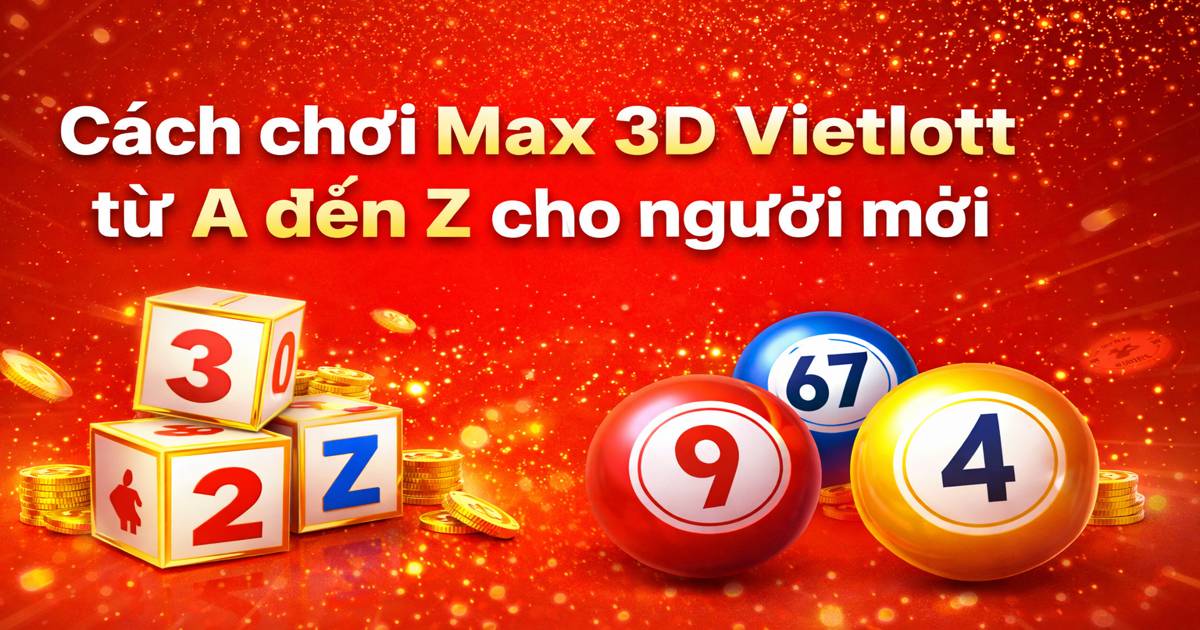 Cách chơi Max 3D Vietlott từ A đến Z cho người mới